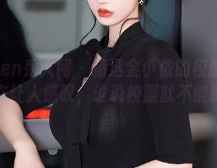 Xiuren秀人网 – 精选金小依的校服套图，实在让人感叹，谁说校服就不能时髦？
